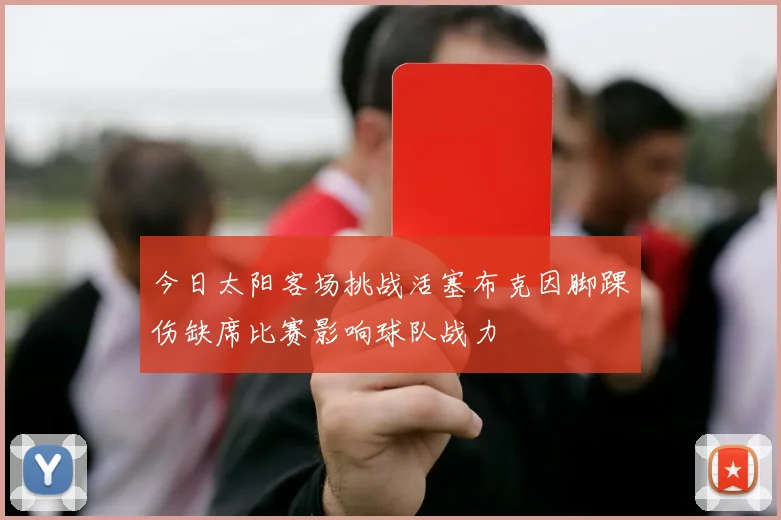 今日太阳客场挑战活塞布克因脚踝伤缺席比赛影响球队战力