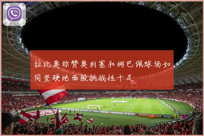 拉比奥称赞奥利塞和姆巴佩球场如同坚硬地面般挑战性十足