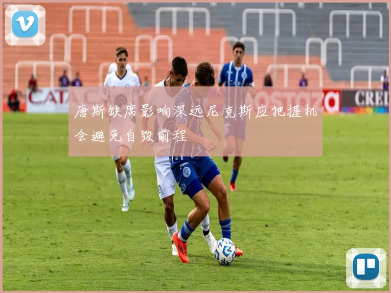 唐斯缺席影响深远尼克斯应把握机会避免自毁前程