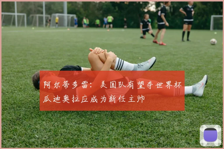 阿尔蒂多雷：美国队有望夺世界杯瓜迪奥拉应成为新任主帅