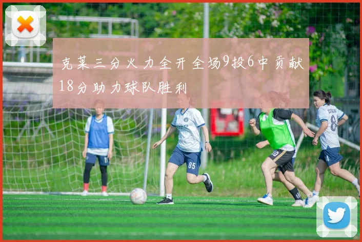 克莱三分火力全开全场9投6中贡献18分助力球队胜利