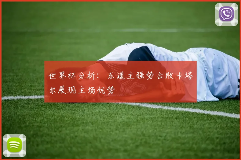 世界杯分析：东道主强势击败卡塔尔展现主场优势