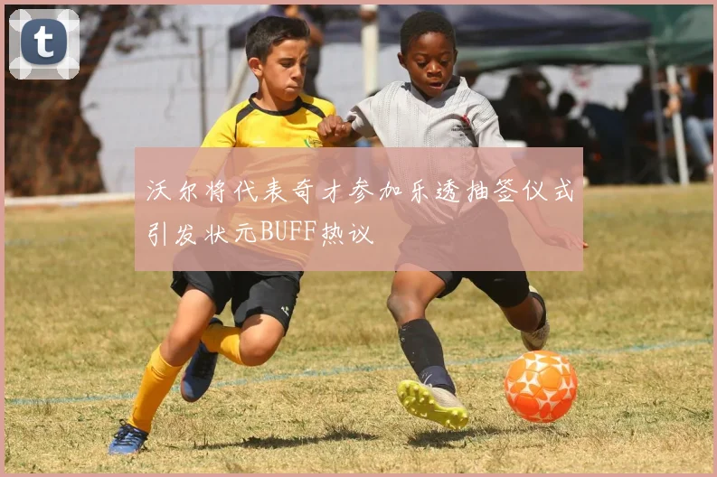 沃尔将代表奇才参加乐透抽签仪式引发状元BUFF热议